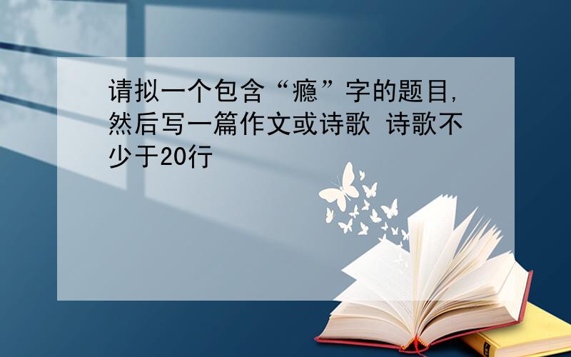 请拟一个包含“瘾”字的题目,然后写一篇作文或诗歌 诗歌不少于20行