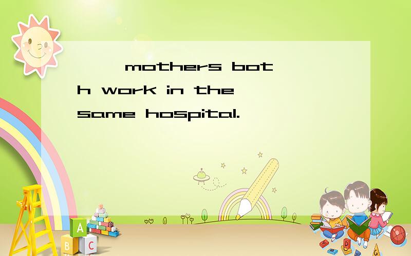 【】 mothers both work in the same hospital.