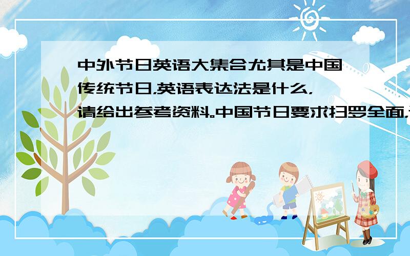 中外节日英语大集合尤其是中国传统节日，英语表达法是什么，请给出参考资料。中国节日要求扫罗全面，还会再加分。