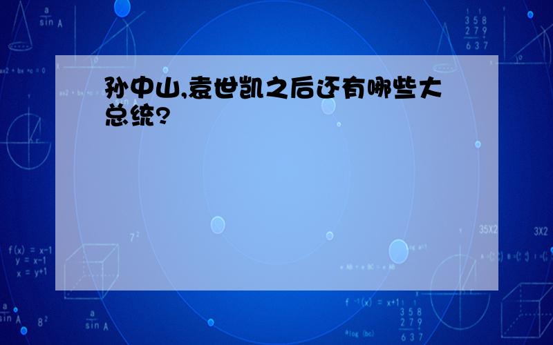 孙中山,袁世凯之后还有哪些大总统?