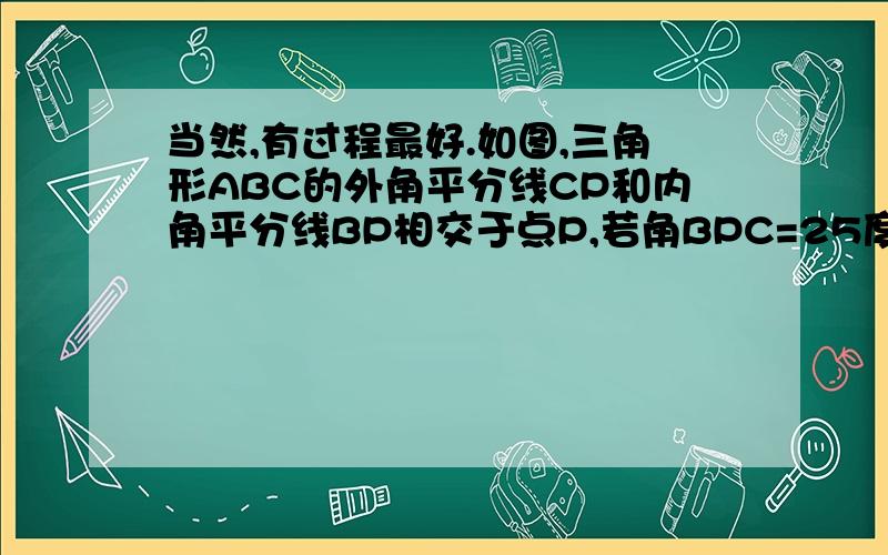 当然,有过程最好.如图,三角形ABC的外角平分线CP和内角平分线BP相交于点P,若角BPC=25度,则角CAP=?&nb