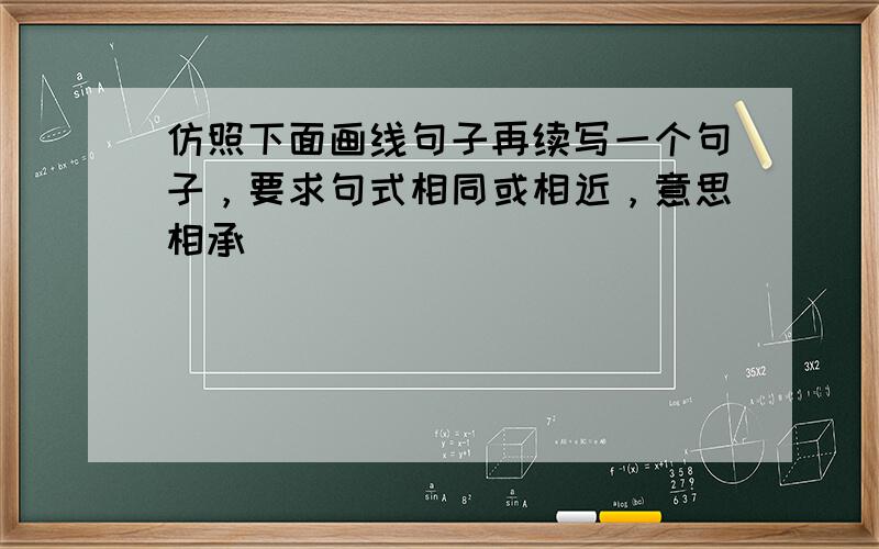 仿照下面画线句子再续写一个句子，要求句式相同或相近，意思相承