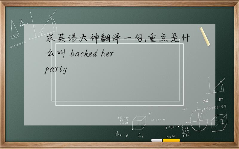 求英语大神翻译一句,重点是什么叫 backed her party