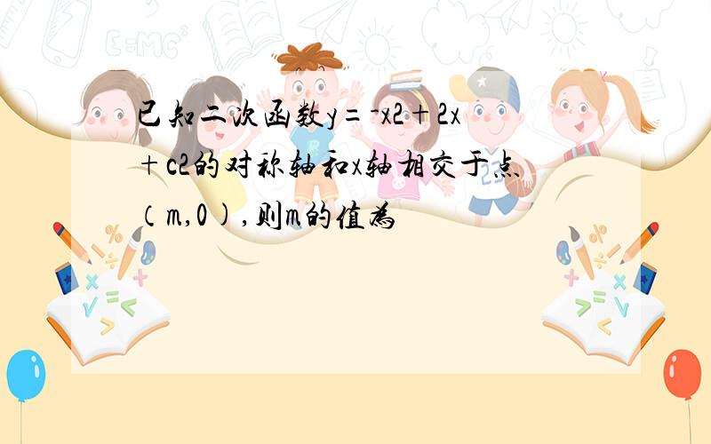 已知二次函数y=-x2+2x+c2的对称轴和x轴相交于点（m,0),则m的值为