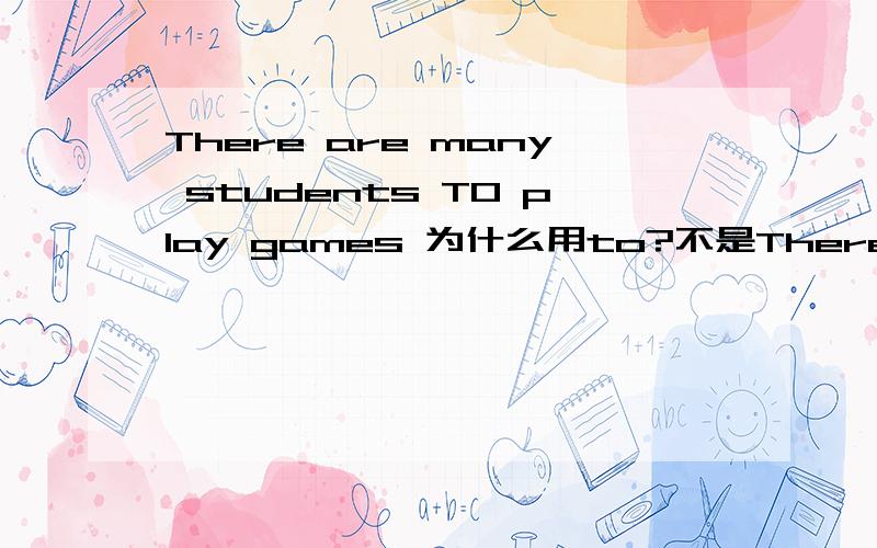 There are many students TO play games 为什么用to?不是There are sb