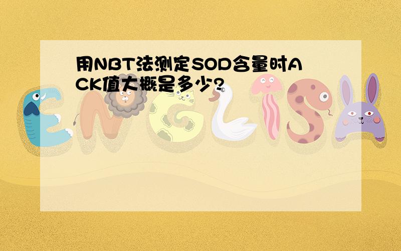 用NBT法测定SOD含量时ACK值大概是多少?