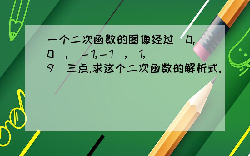 一个二次函数的图像经过（0,0）,（－1,－1）,（1,9）三点,求这个二次函数的解析式.