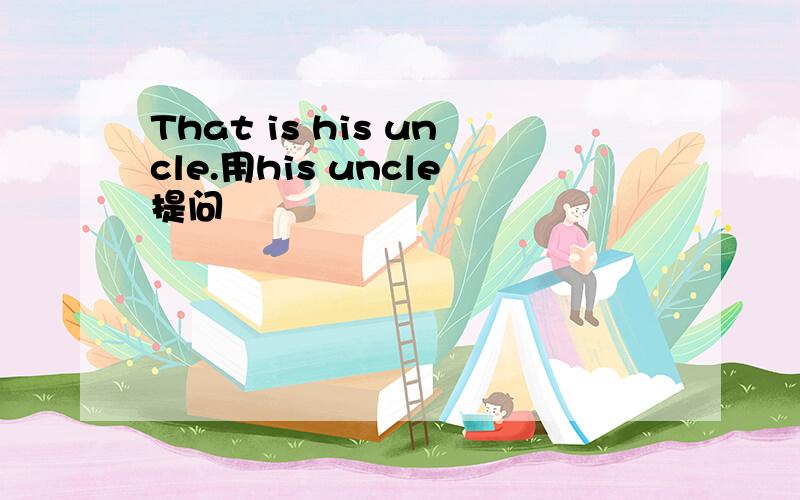 That is his uncle.用his uncle提问