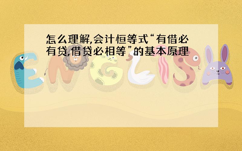 怎么理解,会计恒等式“有借必有贷,借贷必相等”的基本原理