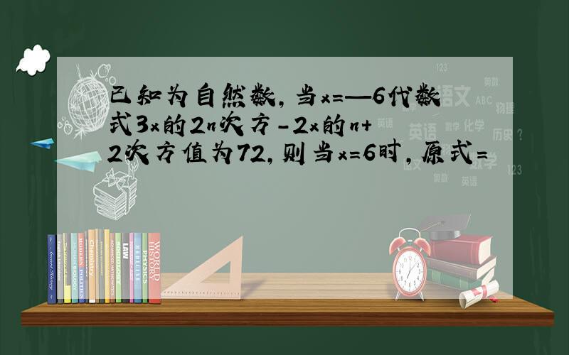 已知为自然数,当x=—6代数式3x的2n次方-2x的n+2次方值为72,则当x=6时,原式=