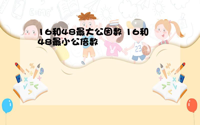 16和48最大公因数 16和48最小公倍数