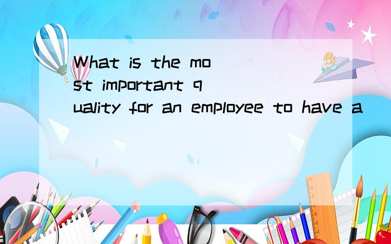 What is the most important quality for an employee to have a