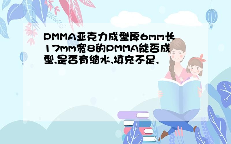 PMMA亚克力成型厚6mm长17mm宽8的PMMA能否成型,是否有缩水,填充不足,