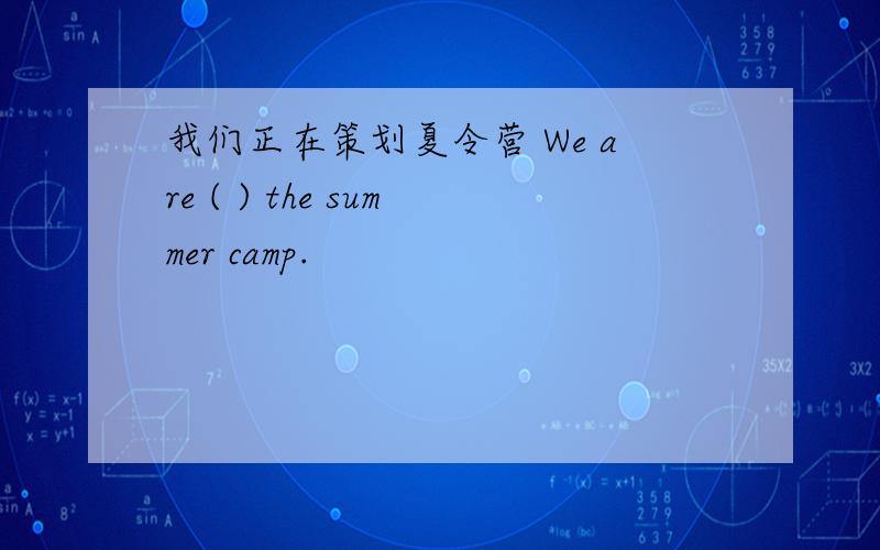 我们正在策划夏令营 We are ( ) the summer camp.