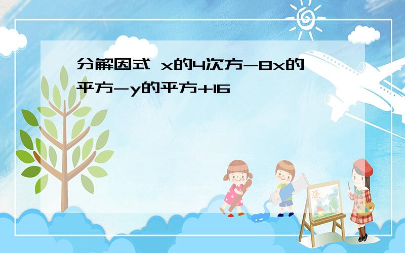 分解因式 x的4次方-8x的平方-y的平方+16