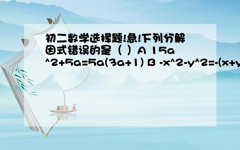 初二数学选择题!急!下列分解因式错误的是（ ）A 15a^2+5a=5a(3a+1) B -x^2-y^2=-(x+y)