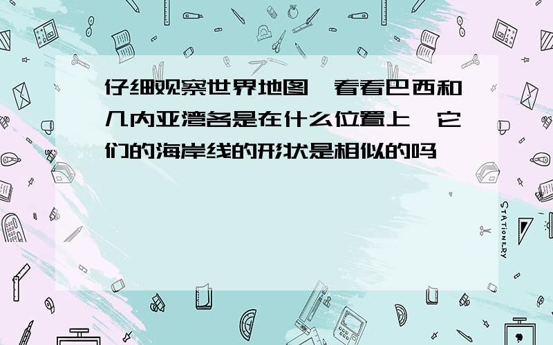 仔细观察世界地图,看看巴西和几内亚湾各是在什么位置上,它们的海岸线的形状是相似的吗