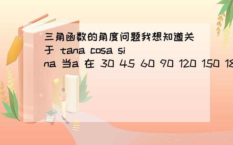 三角函数的角度问题我想知道关于 tana cosa sina 当a 在 30 45 60 90 120 150 180