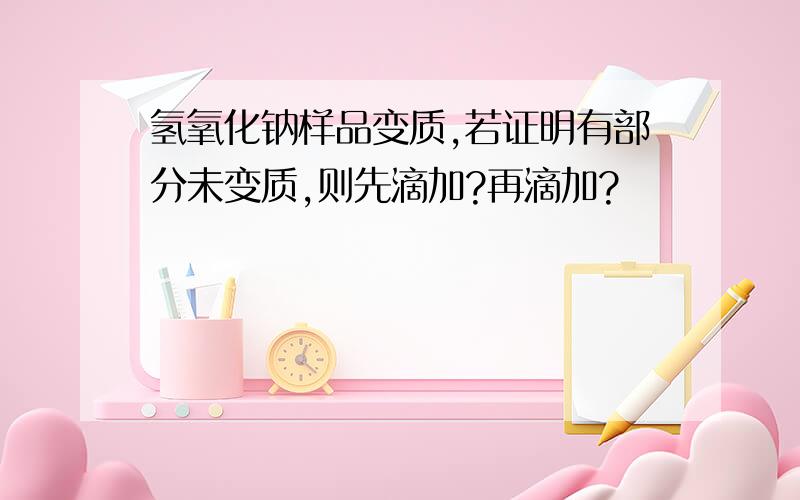 氢氧化钠样品变质,若证明有部分未变质,则先滴加?再滴加?