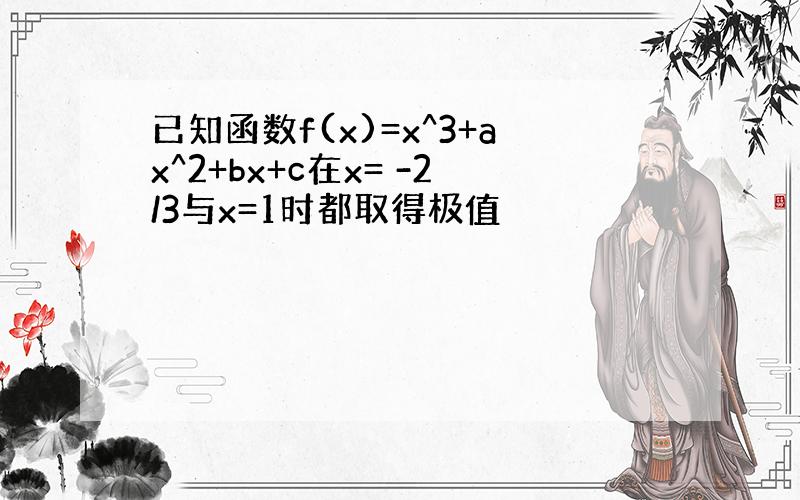 已知函数f(x)=x^3+ax^2+bx+c在x= -2/3与x=1时都取得极值