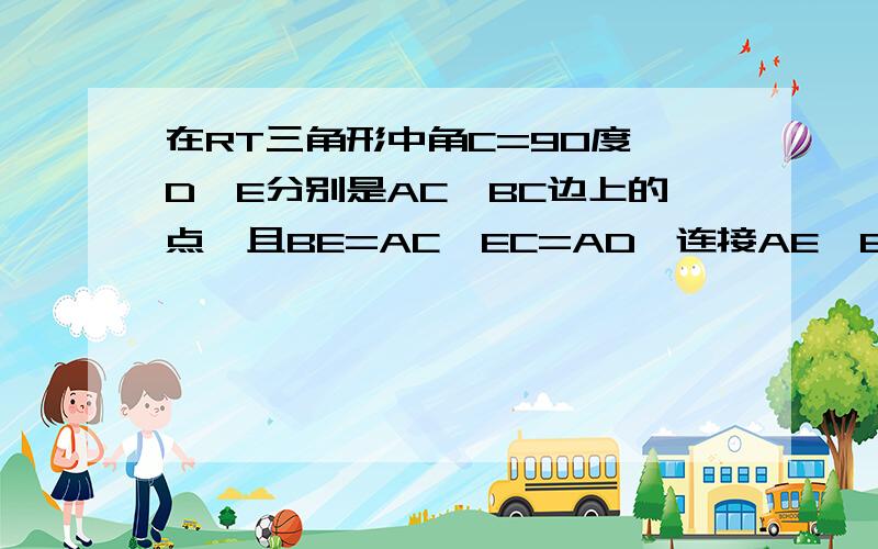 在RT三角形中角C=90度,D、E分别是AC、BC边上的点,且BE=AC,EC=AD,连接AE、BD相交于