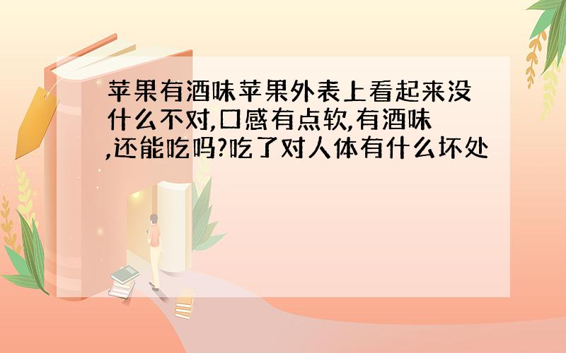 苹果有酒味苹果外表上看起来没什么不对,口感有点软,有酒味,还能吃吗?吃了对人体有什么坏处