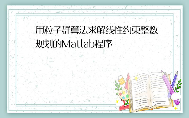 用粒子群算法求解线性约束整数规划的Matlab程序