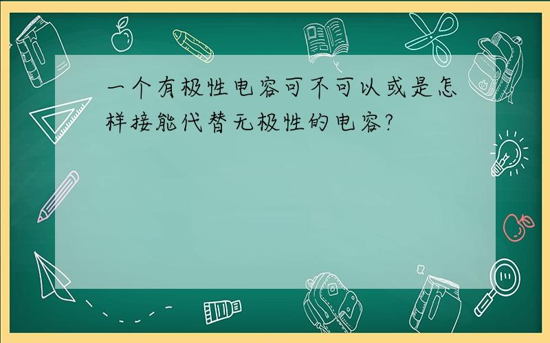 一个有极性电容可不可以或是怎样接能代替无极性的电容?