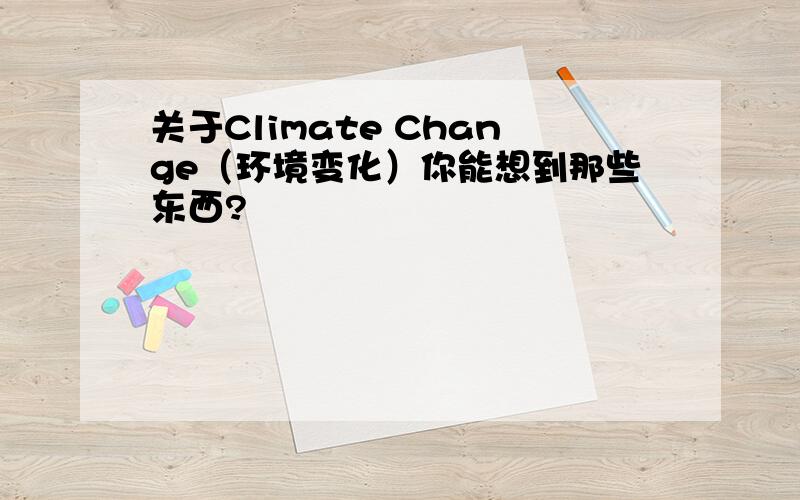 关于Climate Change（环境变化）你能想到那些东西?