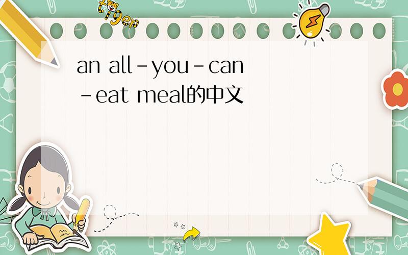 an all-you-can-eat meal的中文