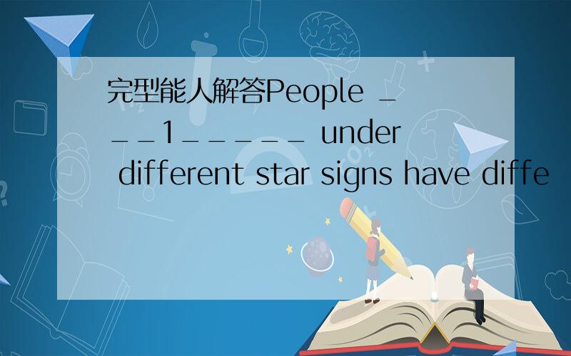 完型能人解答People ___1_____ under different star signs have diffe