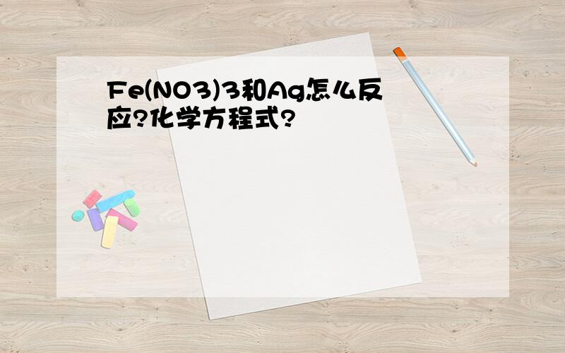 Fe(NO3)3和Ag怎么反应?化学方程式?