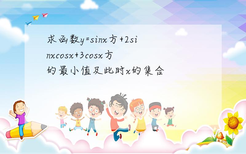 求函数y=sinx方+2sinxcosx+3cosx方 的最小值及此时x的集合