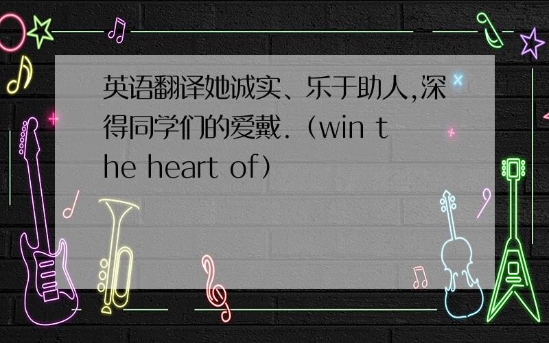 英语翻译她诚实、乐于助人,深得同学们的爱戴.（win the heart of）