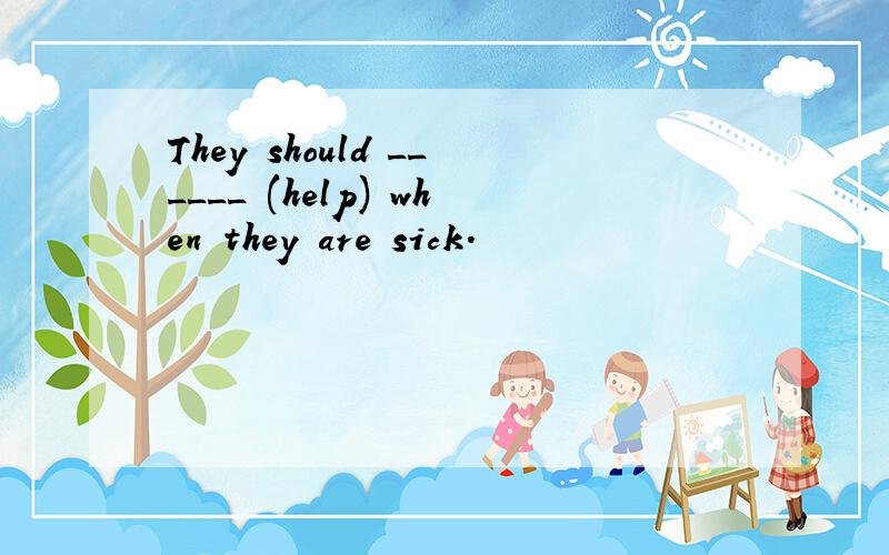 They should ______ (help) when they are sick.