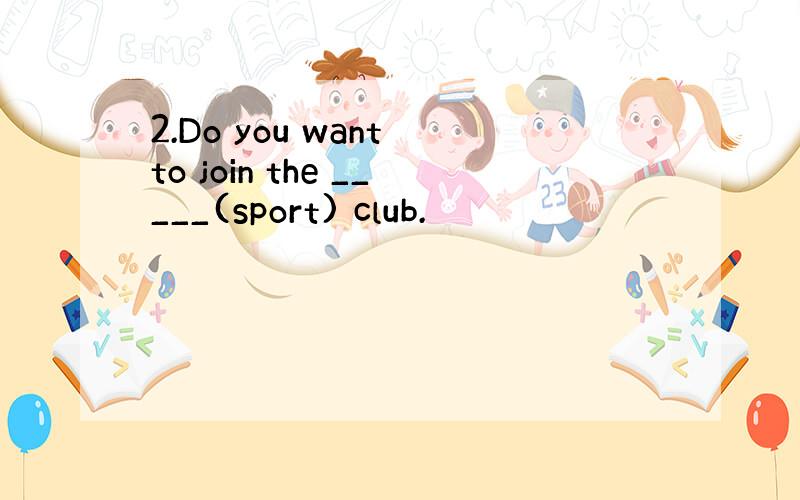 2.Do you want to join the _____(sport) club.