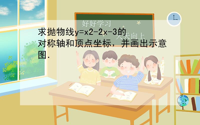 求抛物线y=x2-2x-3的对称轴和顶点坐标，并画出示意图．