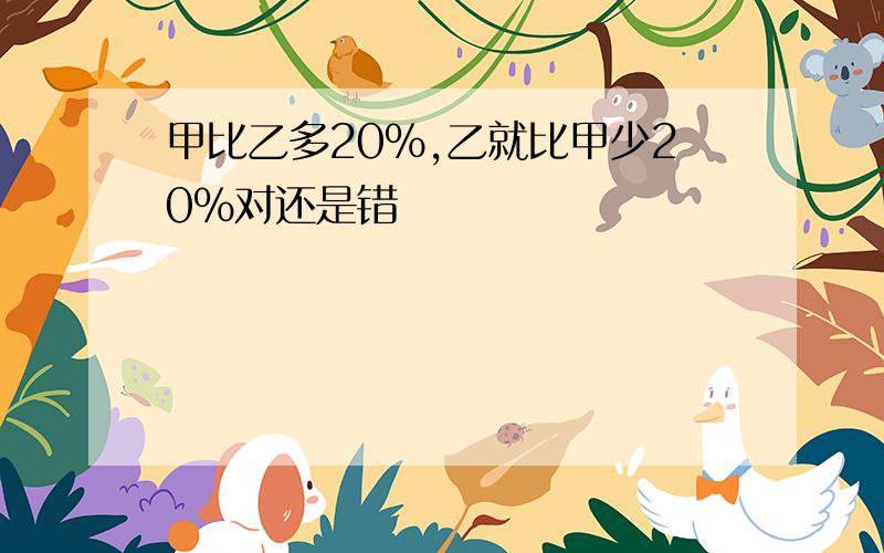 甲比乙多20%,乙就比甲少20%对还是错