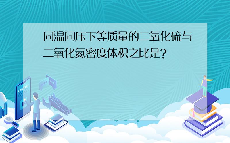 同温同压下等质量的二氧化硫与二氧化氮密度体积之比是?