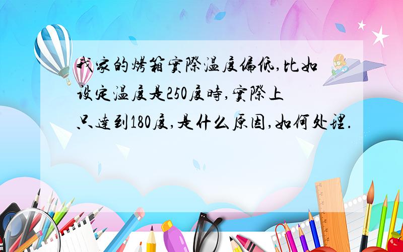 我家的烤箱实际温度偏低,比如设定温度是250度时,实际上只达到180度,是什么原因,如何处理.