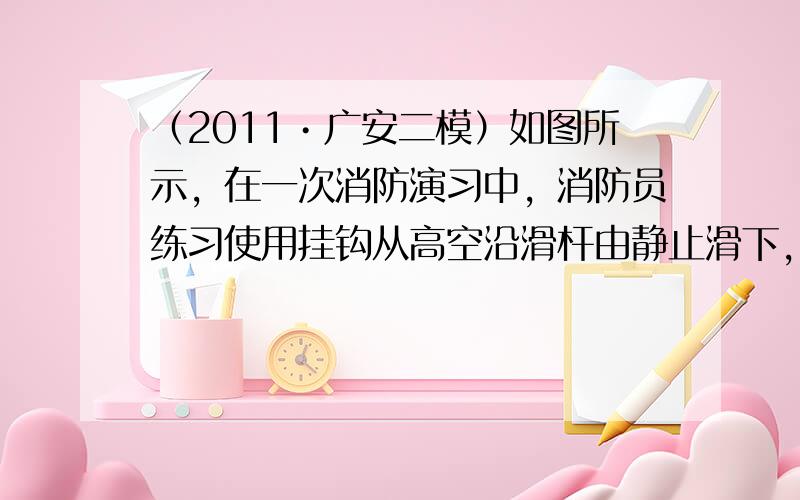 （2011•广安二模）如图所示，在一次消防演习中，消防员练习使用挂钩从高空沿滑杆由静止滑下，滑杆由AO、OB两段直杆通过