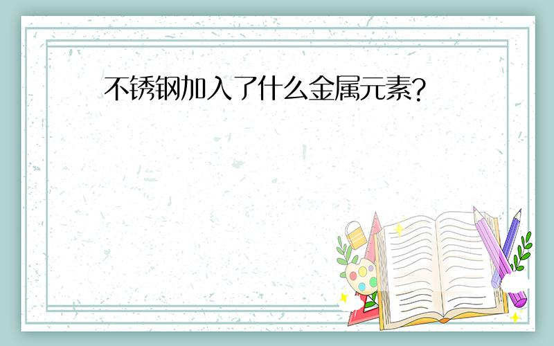 不锈钢加入了什么金属元素?