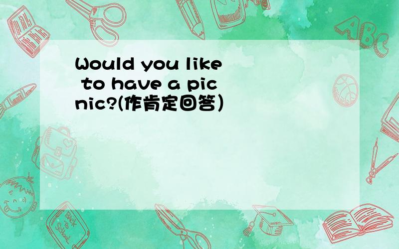 Would you like to have a picnic?(作肯定回答）