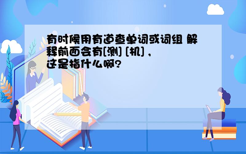 有时候用有道查单词或词组 解释前面会有[测] [机] ,这是指什么啊?