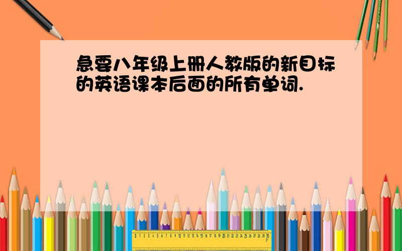 急要八年级上册人教版的新目标的英语课本后面的所有单词.