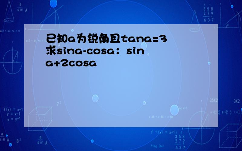 已知a为锐角且tana=3 求sina-cosa：sina+2cosa