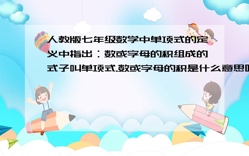 人教版七年级数学中单项式的定义中指出：数或字母的积组成的式子叫单项式.数或字母的积是什么意思呢?