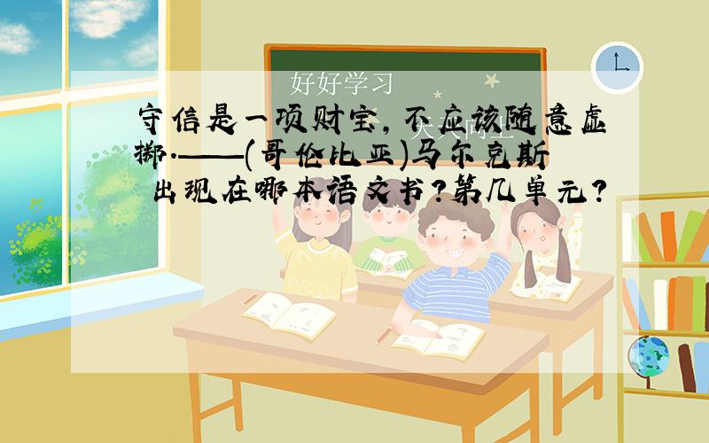 守信是一项财宝,不应该随意虚掷.——(哥伦比亚)马尔克斯 出现在哪本语文书?第几单元?