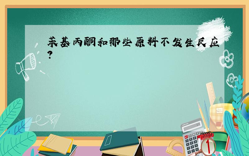 苯基丙酮和那些原料不发生反应?