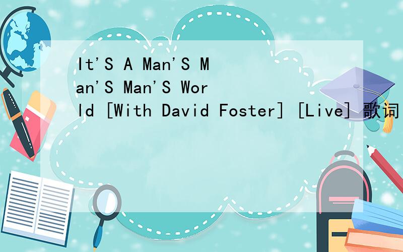 It'S A Man'S Man'S Man'S World [With David Foster] [Live] 歌词